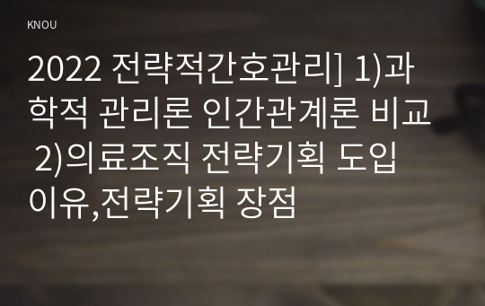 2022 전략적간호관리] 1)과학적 관리론 인간관계론 비교 2)의료조직 전략기획 도입 이유,전략기획 장점