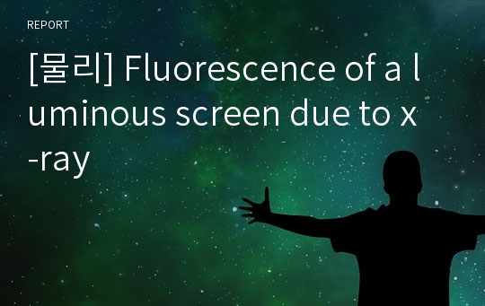 [물리] Fluorescence of a luminous screen due to x-ray