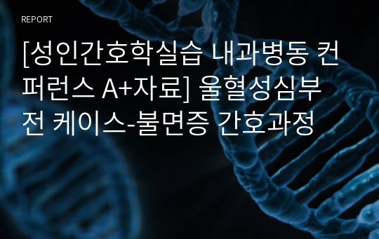 [성인간호학실습 내과병동 컨퍼런스 A+자료] 울혈성심부전 케이스-불면증 간호과정