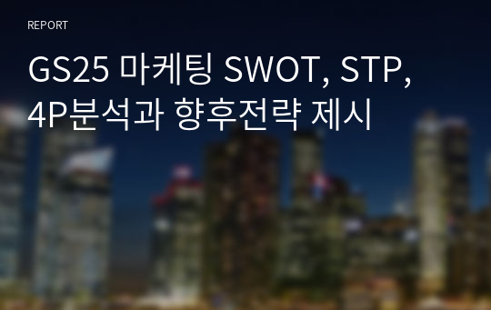 GS25 마케팅 SWOT, STP, 4P분석과 향후전략 제시