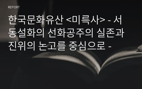 한국문화유산 &lt;미륵사&gt; - 서동설화의 선화공주의 실존과 진위의 논고를 중심으로 -