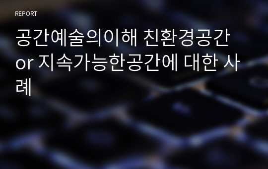 공간예술의이해 친환경공간 or 지속가능한공간에 대한 사례