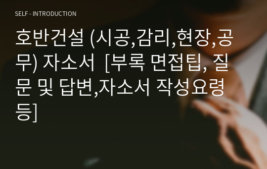 호반건설 (시공,감리,현장,공무) 자소서  [부록 면접팁, 질문 및 답변,자소서 작성요령 등]