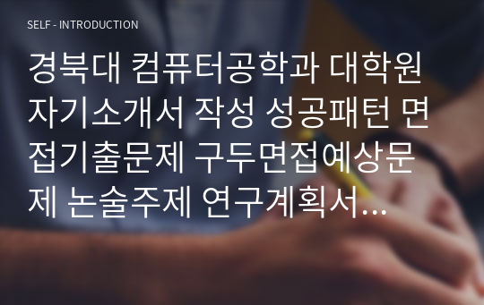 경북대 컴퓨터공학과 대학원 자기소개서 작성 성공패턴 면접기출문제 구두면접예상문제 논술주제 연구계획서견본 자소서입력항목분석