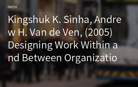 Kingshuk K. Sinha, Andrew H. Van de Ven, (2005) Designing Work Within and Between Organizations 번역본