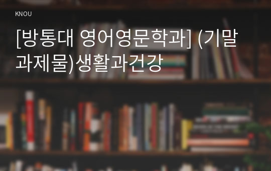 [방통대 영어영문학과] (기말과제물)생활과건강