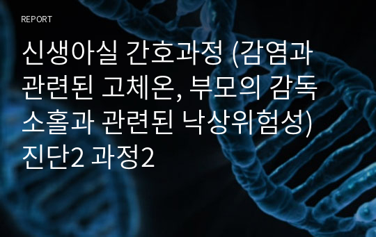 신생아실 간호과정 (감염과 관련된 고체온, 부모의 감독 소홀과 관련된 낙상위험성) 진단2 과정2