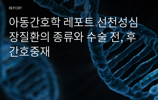 아동간호학 레포트 선천성심장질환의 종류와 수술 전, 후 간호중재