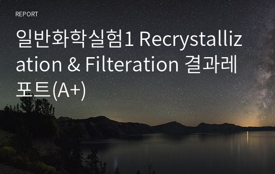 일반화학실험1 Recrystallization &amp; Filteration 결과레포트(A+)