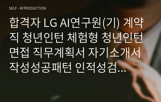 합격자 LG AI연구원(기) 계약직 청년인턴 체험형 청년인턴면접 직무계획서 자기소개서작성성공패턴 인적성검사 자소서입력항목분석 지원동기작성요령