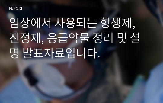 임상에서 사용되는 항생제, 진정제, 응급약물 정리 및 설명 발표자료입니다.