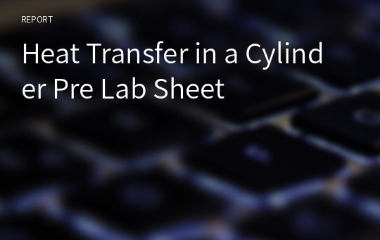 Heat Transfer in a Cylinder Pre Lab Sheet