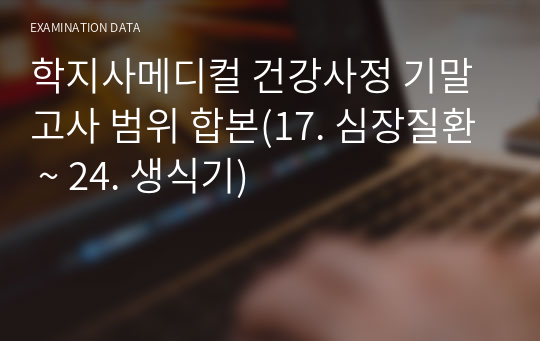 학지사메디컬 건강사정 기말고사 범위 합본(17. 심장질환 ~ 24. 생식기)