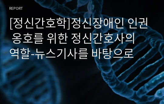 [정신간호학]정신장애인 인권 옹호를 위한 정신간호사의 역할-뉴스기사를 바탕으로