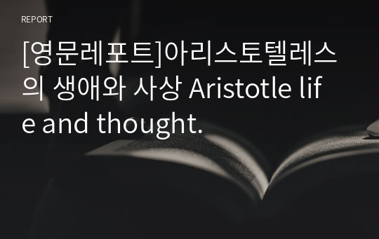 [영문레포트]아리스토텔레스의 생애와 사상 Aristotle life and thought.