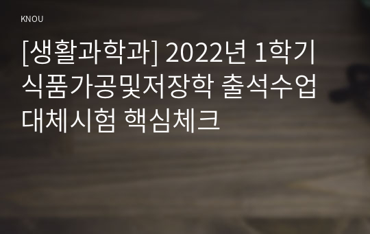 [생활과학과] 2022년 1학기 식품가공및저장학 출석수업대체시험 핵심체크