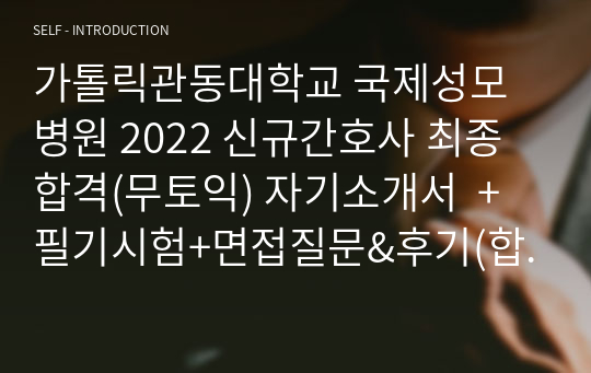 가톨릭관동대학교 국제성모병원 2022 신규간호사 최종합격(무토익) 자기소개서  +필기시험+면접질문&amp;후기(합격인증, 스펙포함, 면접질문 등)