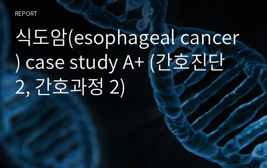 식도암(esophageal cancer) case study A+ (간호진단 2, 간호과정 2)/&lt;식도 종양으로 인해 좁아진 기도와 관련된 비효과적인 기도청결, 질병과 관련된 급성통증&gt;