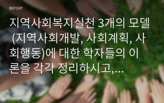 지역사회복지실천 3개의 모델 (지역사회개발, 사회계획, 사회행동)에 대한 학자들의 이론을 각각 정리하시고, 2) 해당 학자들이 제시한 사회복지사의 역할 중 가장 중요하다 생각되는 역할과 이유를 설명하시기 바랍니다.