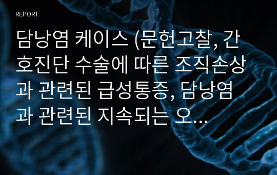 담낭염 케이스 (문헌고찰, 간호진단 수술에 따른 조직손상과 관련된 급성통증, 담낭염과 관련된 지속되는 오심/구토, 담낭염과 관련된 감염위험성)