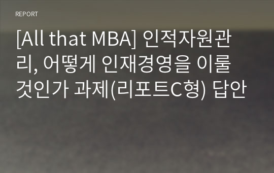 [All that MBA] 인적자원관리, 어떻게 인재경영을 이룰 것인가 과제(리포트C형) 답안