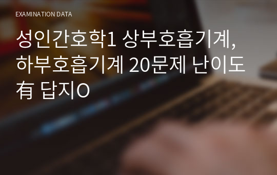 성인간호학1 상부호흡기계, 하부호흡기계 20문제 난이도有 답지O