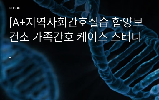 [A+지역사회간호실습 함양보건소 가족간호 케이스 스터디]