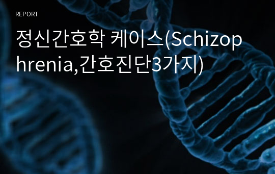 정신간호학 케이스(Schizophrenia,간호진단3가지)