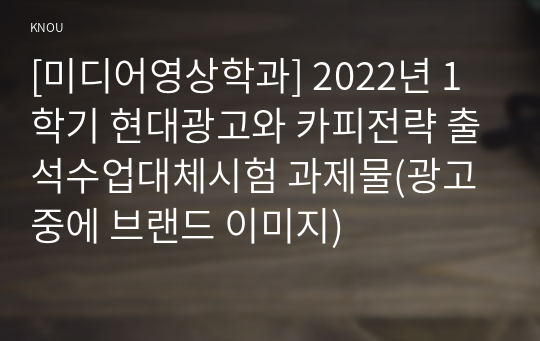 [미디어영상학과] 2022년 1학기 현대광고와 카피전략 출석수업대체시험 과제물(광고 중에 브랜드 이미지)