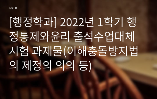 [행정학과] 2022년 1학기 행정통제와윤리 출석수업대체시험 과제물(이해충돌방지법의 제정의 의의 등)