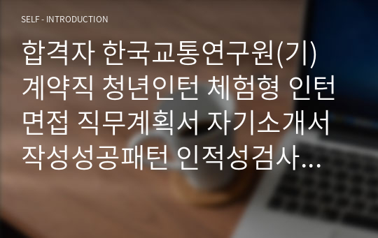 합격자 한국교통연구원(기) 계약직 청년인턴 체험형 인턴면접 직무계획서 자기소개서작성성공패턴 인적성검사 자소서입력항목분석 지원동기작성요령