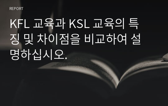 KFL 교육과 KSL 교육의 특징 및 차이점을 비교하여 설명하십시오.