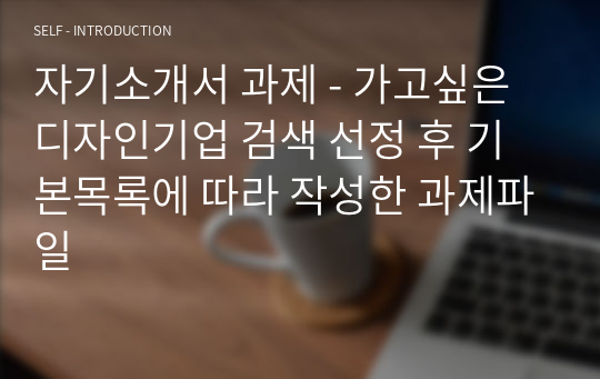 자기소개서 과제 - 가고싶은 디자인기업 검색 선정 후 기본목록에 따라 작성한 과제파일