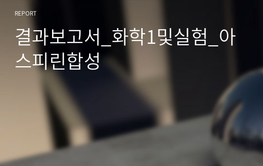 결과보고서_화학1및실험_아스피린합성