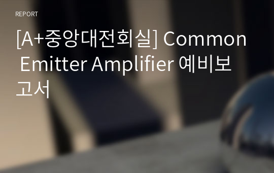 [A+중앙대전회실] Common Emitter Amplifier 예비보고서