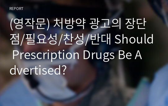 (영작문) 처방약 광고의 장단점/필요성/찬성/반대 Should Prescription Drugs Be Advertised?