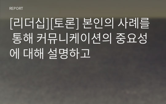 [리더십][토론] 본인의 사례를 통해 커뮤니케이션의 중요성에 대해 설명하고