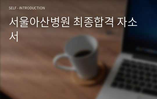 서울아산병원 최종합격 자소서 / +합격인증