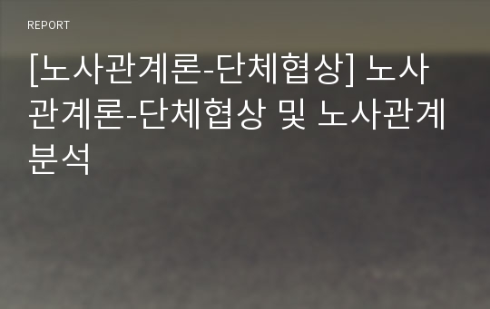 [노사관계론-단체협상] 노사관계론-단체협상 및 노사관계분석