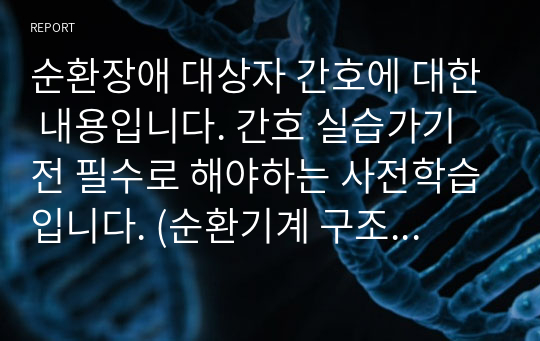 순환장애 대상자 간호에 대한 내용입니다. 간호 실습가기전 필수로 해야하는 사전학습입니다. (순환기계 구조와 기능, 순환기계 질환, 순환기계 관련 검사 및 약물, )