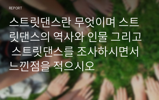 스트릿댄스란 무엇이며 스트릿댄스의 역사와 인물 그리고 스트릿댄스를 조사하시면서 느낀점을 적으시오