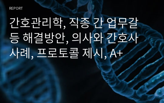 간호관리학, 직종 간 업무갈등 해결방안, 의사와 간호사 사례, 프로토콜 제시, A+