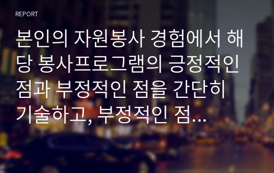 본인의 자원봉사 경험에서 해당 봉사프로그램의 긍정적인 점과 부정적인 점을 간단히 기술하고, 부정적인 점에 대한 해당 봉사프로그램의 개선할 지점과 그 대안을 봉사프로그램 기획자 입장 그리고 봉사자 입장에서 제시하시오.(2가지 입장)