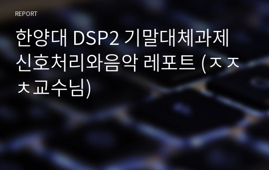 한양대 DSP2 기말대체과제 신호처리와음악 레포트 (ㅈㅈㅊ교수님)