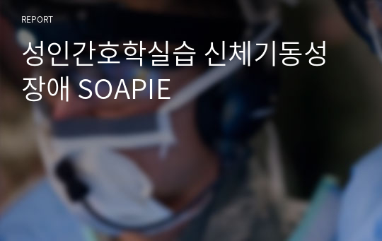 성인간호학실습 신체기동성장애 SOAPIE