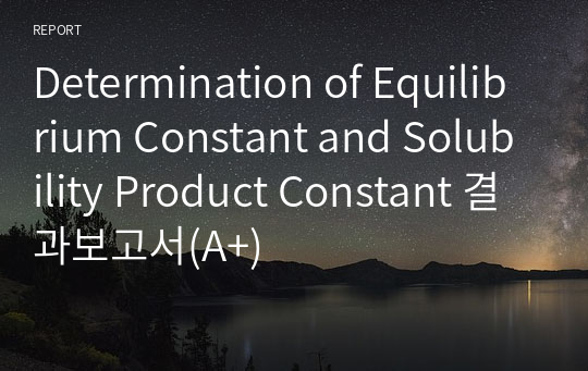 Determination of Equilibrium Constant and Solubility Product Constant 결과보고서(A+)