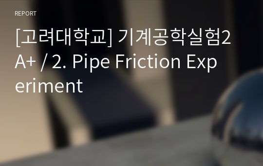 [고려대학교] 기계공학실험2 A+ / 2. Pipe Friction Experiment