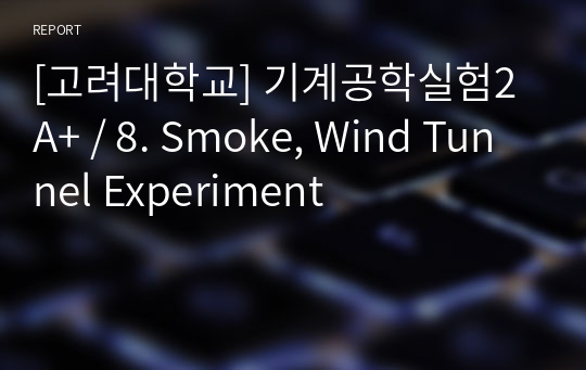 [고려대학교] 기계공학실험2 A+ / 8. Smoke, Wind Tunnel Experiment