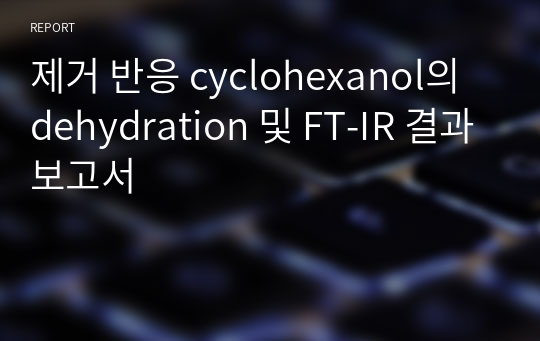 제거 반응 cyclohexanol의 dehydration 및 FT-IR 결과보고서