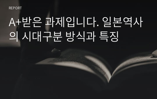 A+받은 과제입니다. 일본역사의 시대구분 방식과 특징